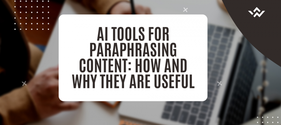 AI Tools for Paraphrasing Content: How and Why They Are Useful